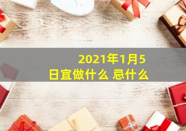 2021年1月5日宜做什么 忌什么